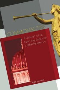 Commonalities: A Positive Look at Latter-Day Saints from a Baha'i Perspective by Serge Van Neck