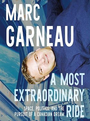 A Most Extraordinary Ride: Space, Politics, and the Pursuit of a Canadian Dream by Marc Garneau