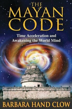 The Mayan Code: Time Acceleration and Awakening the World Mind by Barbara Hand Clow
