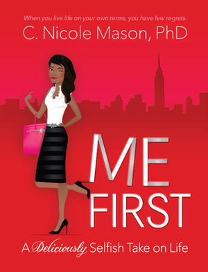 Me First: A Deliciously Selfish Take on Life by C. Nicole Mason