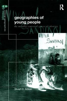 Geographies of Young People: The Morally Contested Spaces of Identity by Stuart C. Aitken