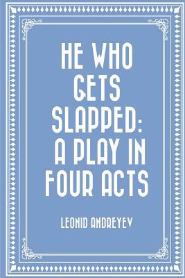 He Who Gets Slapped: A Play in Four Acts by Leonid Andreyev