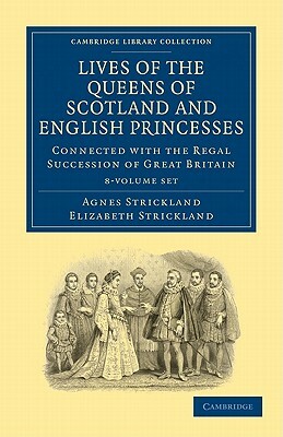 Lives of the Queens of Scotland and English Princesses 8 Volume Paperback Set: Connected with the Regal Succession of Great Britain by Elizabeth Strickland, Agnes Strickland