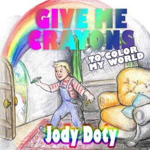 Give Me Crayons To Color My World by Jody Doty