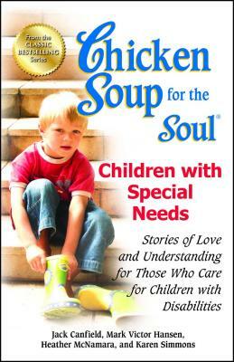 Chicken Soup for the Soul: Children with Special Needs: Stories of Love and Understanding for Those Who Care for Children with Disabilities by Heather McNamara, Mark Victor Hansen, Jack Canfield