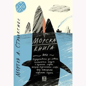 Морска книга, или изкуството да ловиш гигантска акула с гумена лодка посред огромното море през четирите годишни сезона by Morten A. Strøksnes