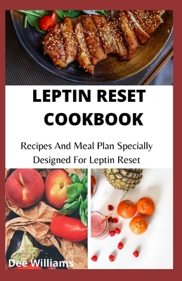 Leptin Reset Cookbook: Recipes And Meal Plan Specially Designed For Leptin Reset by Dee Williams