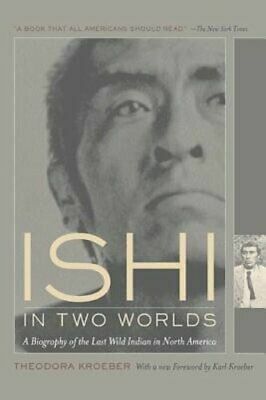 Ishi in Two Worlds: A Biography of the Last Wild Indian in North America, With a New Foreword by Karl Kroeber and the original foreword by Lewis Gannett by Theodora Kroeber