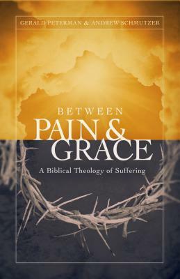 Between Pain and Grace: A Biblical Theology of Suffering by Gerald W. Peterman, Andrew J. Schmutzer