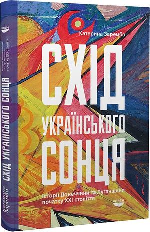 Схід українського сонця: Історії Донеччини та Луганщини початку ХХІ століття by Катерина Зарембо