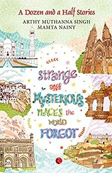 Strange and Mysterious Places the World Forgot (A Dozen and A Half Stories) by Arthy Muthanna Singh, Mamta Nainy