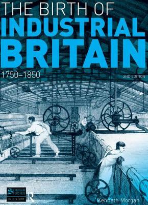 The Birth of Industrial Britain: 1750-1850 by Kenneth Morgan