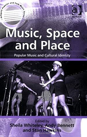 Music, Space and Place: Popular Music and Cultural Identity by Andy Bennett, Sheila Whiteley, Stan Hawkins