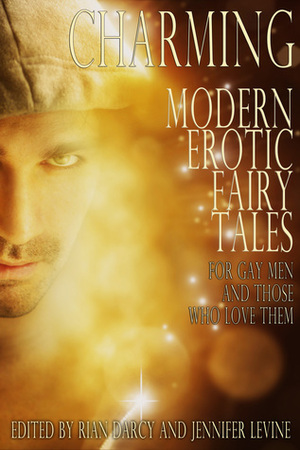 Charming: Modern Erotic Fairy Tales For Gay Men And Those Who Love Them by Hero Freyr, Shanna Germain, Rian Darcy, Evey Brett, Sasha Payne, Jennifer Levine, Clio Yue, Alexander Wilder, Sarah Ellis, N.C.N.