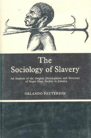 The Sociology of Slavery: An Analysis of the Origins, Development, and Structure of Negro Slave Society in Jamaica (Studies in society) by Orlando Patterson