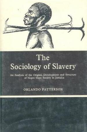 The Sociology of Slavery: An Analysis of the Origins, Development, and Structure of Negro Slave Society in Jamaica (Studies in society) by Orlando Patterson