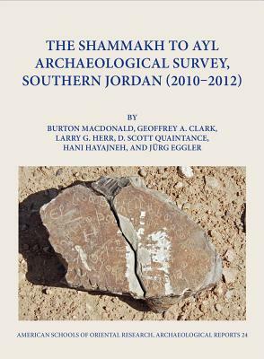 The Shammakh to Ayl Archaeological Survey, Southern Jordan (2010-2012) by Jurg Eggler, Geoffrey A. Clark, Hani Hayaineh