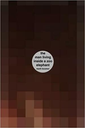 The Man Living Inside a Zoo Elephant: A book about a man living inside a zoo elephant by Mark Baumer