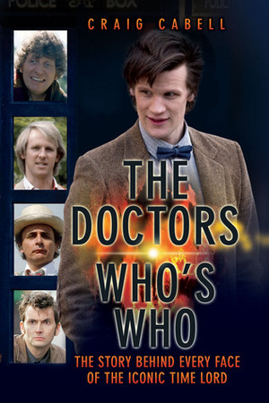 The Doctors: Who's Who: The Story Behind Every Face of the Iconic Time Lord by Craig Cabell