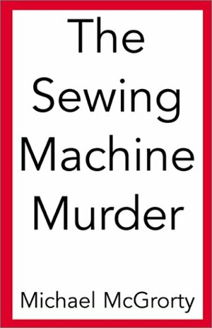 The Sewing Machine Murder by Michael McGrorty