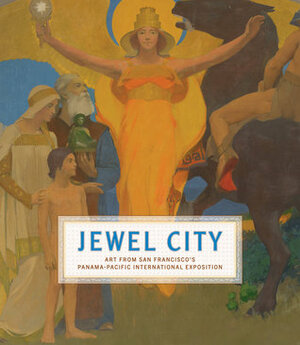 Jewel City: Art from San Francisco's Panama-Pacific International Exposition by Anthony W. Lee, Gergely Barki, Karin Breuer, Emma Acker, Martin Chapman, Victoria Kastner, Melissa E. Buron, James A. Ganz, Heidi Applegate, Scott A. Shields, Laura Ackley, Renee Dreyfus, Colleen Terry