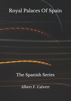 Royal Palaces Of Spain: The Spanish Series by Albert F. Calvert