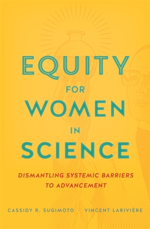 Equity for Women in Science: Dismantling Systemic Barriers to Advancement by Cassidy R. Sugimoto, Vincent Larivière