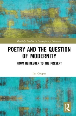 Poetry and the Question of Modernity: From Heidegger to the Present by Ian Cooper