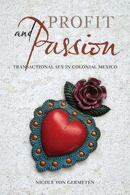 Profit and Passion: Transactional Sex in Colonial Mexico by Nicole Von Germeten