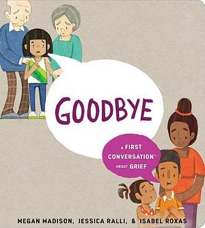 Goodbye: A First Conversation About Grief by Jessica Ralli, Megan Madison