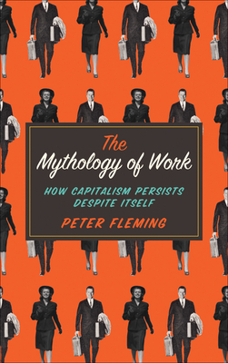 The Mythology of Work: How Capitalism Persists Despite Itself by Peter Fleming