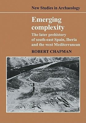 Emerging Complexity: The Later Prehistory of South-East Spain, Iberia and the West Mediterranean by Robert Chapman