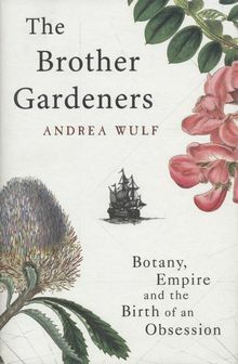 The Brother Gardeners: Botany, Empire and the Birth of an Obsession by Andrea Wulf