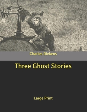 Three Ghost Stories: Large Print by Charles Dickens