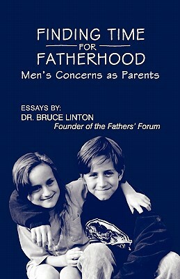 Finding Time For Fatherhood: Men's Concerns as Parents by Bruce Linton Ph. D.