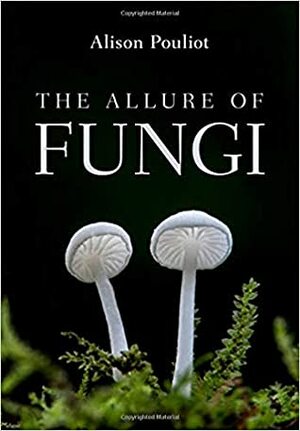 The Allure of Fungi by Alison Pouliot