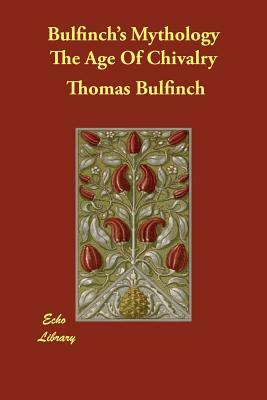 Bulfinch's Mythology The Age Of Chivalry by Thomas Bulfinch