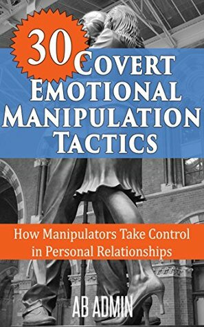 30 Covert Emotional Manipulation Tactics: How Manipulators Take Control In Personal Relationships by Adelyn Birch