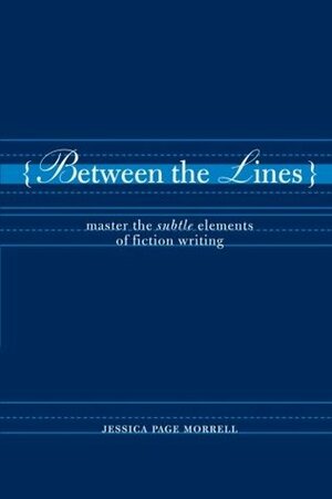 Between the Lines: Master the Subtle Elements of Fiction Writing by Jessica Page Morrell