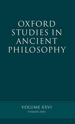 Oxford Studies in Ancient Philosophy: Summer 2004 Volume XXVI: Summer 2004 by 