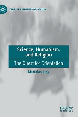 Science, Humanism, and Religion: The Quest for Orientation by Matthias Jung