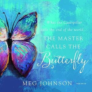 What the Caterpillar Calls the End of the World, the Master Calls the Butterfly by Meg Johnson