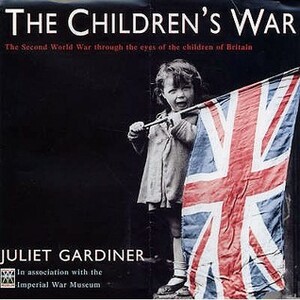 The Children's War: The Second World War Through the Eyes of the Children of Britain. Juliet Gardiner by Juliet Gardiner