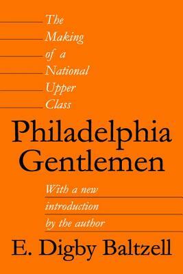 Philadelphia Gentlemen: The Making of a National Upper Class by E. Digby Baltzell