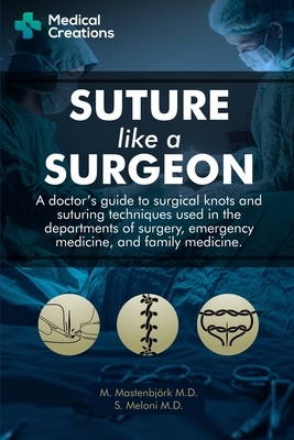 Suture like a Surgeon: A Doctor's Guide to Surgical Knots and Suturing Techniques used in the Departments of Surgery, Emergency Medicine, and by S. Meloni M. D., M. Mastenbjörk M. D.