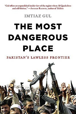 The Most Dangerous Place: Pakistan's Lawless Frontier by Imtiaz Gul