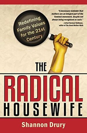 The Radical Housewife: Redefining Family Values for the 21st Century by Shannon Drury