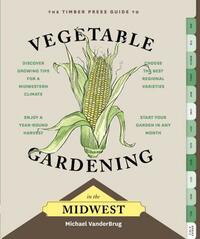 The Timber Press Guide to Vegetable Gardening in the Midwest by Michael Vanderbrug