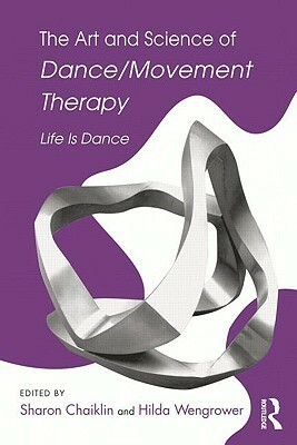 The Art and Science of Dance/Movement Therapy: Life Is Dance by Hilda Wengrower, Sharon Chaiklin