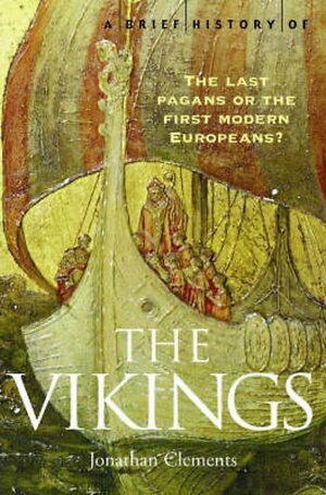 A Brief History of the Vikings: The Last Pagans or the First Modern Europeans? by Jonathan Clements